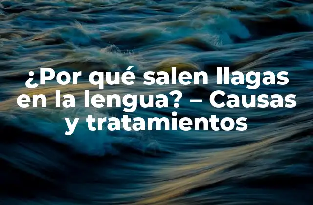 ¿por Qué Salen Llagas en la Lengua? – Causas y Tratamientos