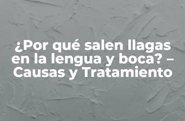 ¿por Qué Salen Llagas en la Lengua y Boca? – Causas y Tratamiento