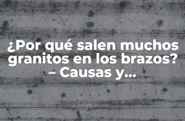 ¿por Qué Salen Muchos Granitos en los Brazos? – Causas y Tratamientos