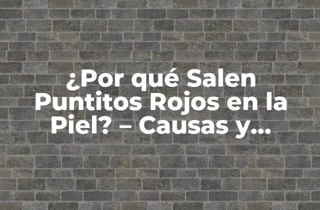 ¿por Qué Salen Puntitos Rojos en la Piel? – Causas y Tratamientos
