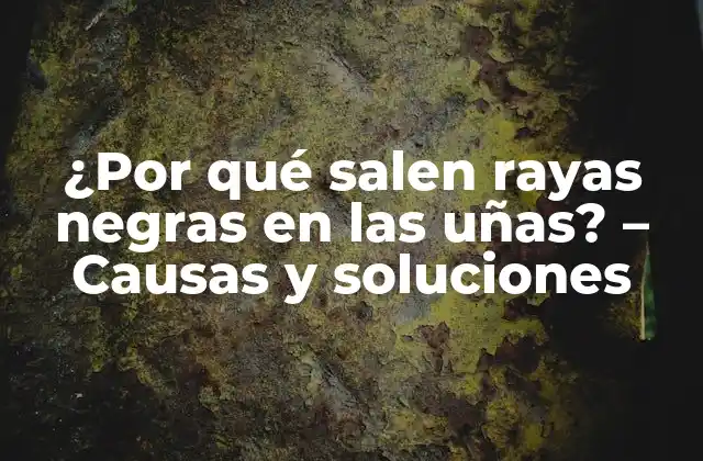 ¿por Qué Salen Rayas Negras en las Uñas? – Causas y Soluciones