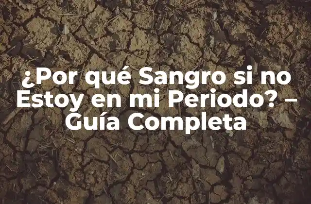 ¿por Qué Sangro Si No Estoy en Mi Periodo? – Guía Completa