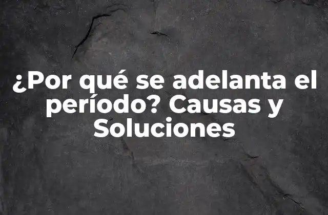 ¿por Qué Se Adelanta el Período? Causas y Soluciones
