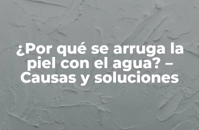 ¿por Qué Se Arruga la Piel con el Agua? – Causas y Soluciones