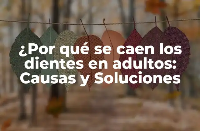 ¿por Qué Se Caen los Dientes en Adultos: Causas y Soluciones