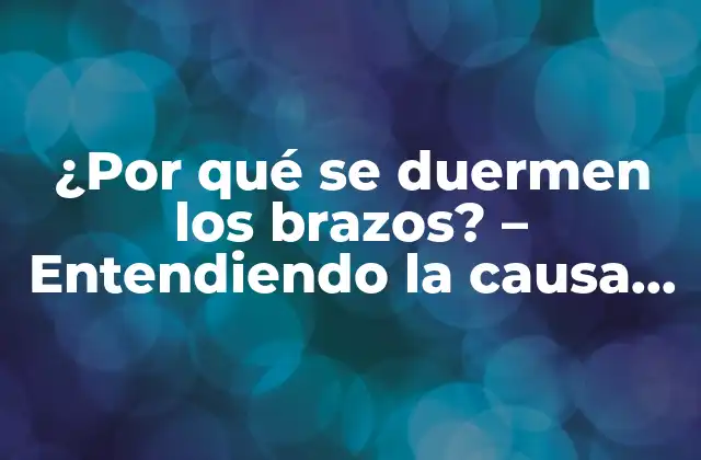 ¿por Qué Se Duermen los Brazos? – Entendiendo la Causa Del Entumecimiento