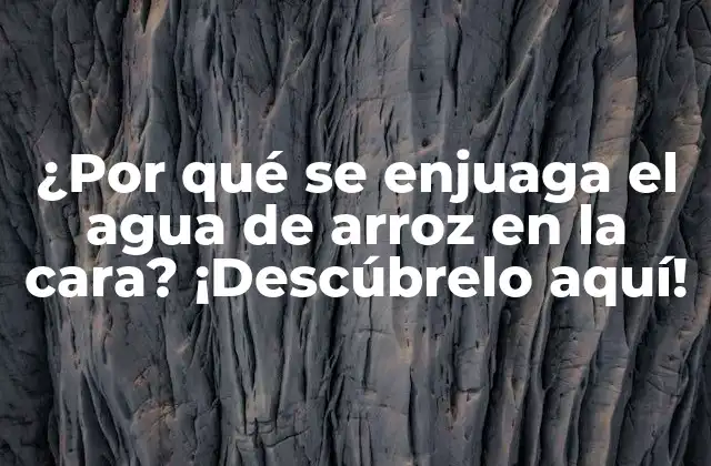 ¿por Qué Se Enjuaga el Agua de Arroz en la Cara? ¡descúbrelo Aquí!
