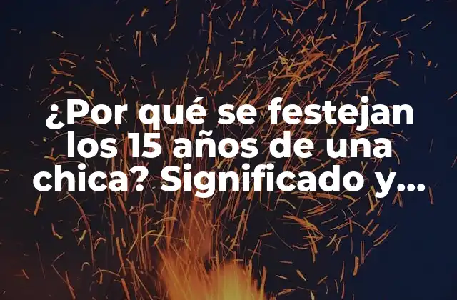 ¿por Qué Se Festejan los 15 Años de una Chica? Significado y Tradición