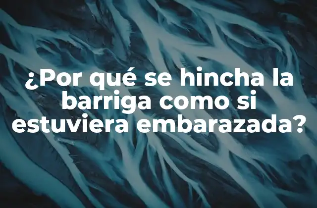¿por Qué Se Hincha la Barriga como Si Estuviera Embarazada?