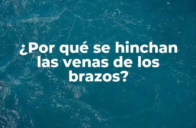 ¿por Qué Se Hinchan las Venas de los Brazos?