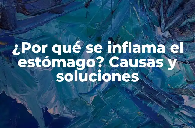 ¿por Qué Se Inflama el Estómago? Causas y Soluciones