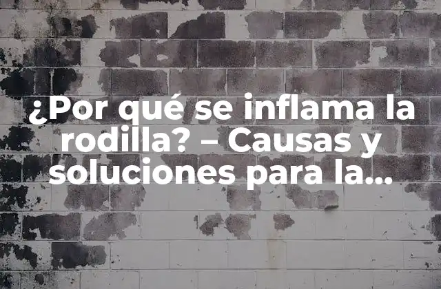 ¿por Qué Se Inflama la Rodilla? – Causas y Soluciones para la Inflamación en la Rodilla