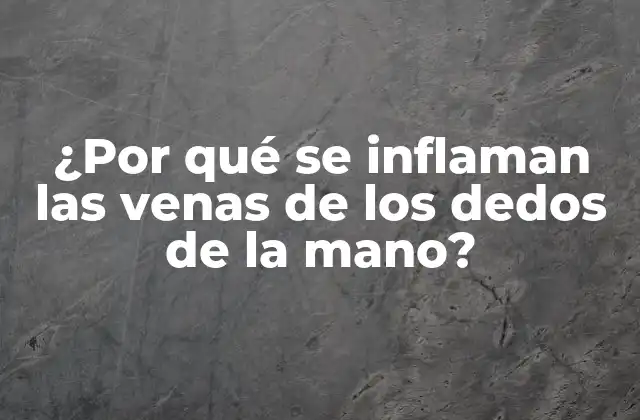 ¿por Qué Se Inflaman las Venas de los Dedos de la Mano?