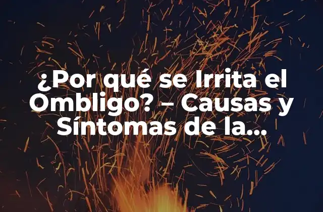 ¿por Qué Se Irrita el Ombligo? – Causas y Síntomas de la Irritación en el Ombligo