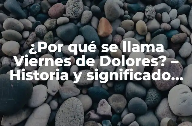 ¿por Qué Se Llama Viernes de Dolores? – Historia y Significado Detrás de Esta Fecha Especial
