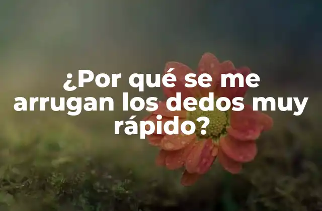 ¿por Qué Se Me Arrugan los Dedos Muy Rápido?