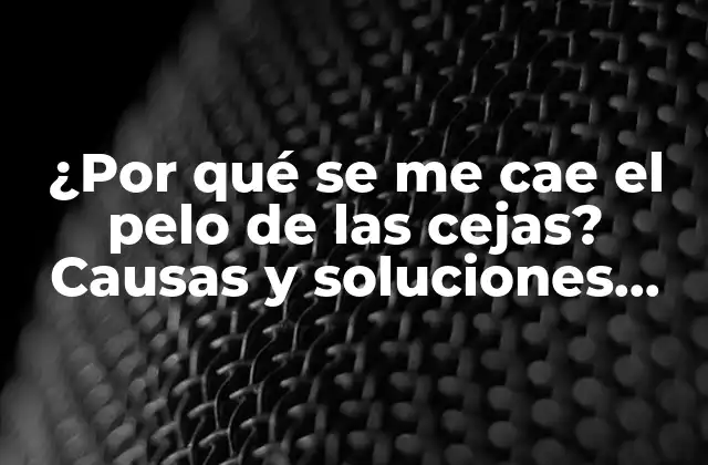 ¿por Qué Se Me Cae el Pelo de las Cejas? Causas y Soluciones para la Pérdida de Vello en las Cejas