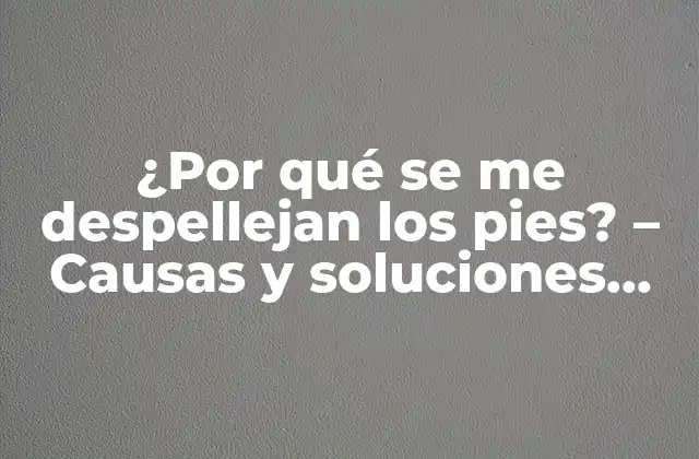 ¿por Qué Se Me Despellejan los Pies? – Causas y Soluciones para la Exfoliación en los Pies