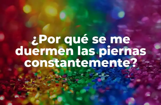 ¿por Qué Se Me Duermen las Piernas Constantemente?