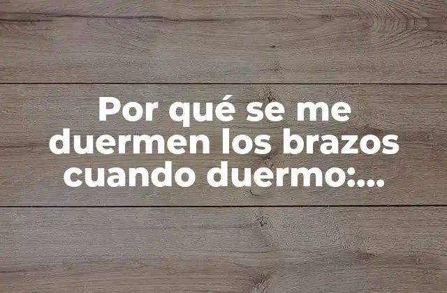Por Qué Se Me Duermen los Brazos Cuando Duermo: Causas y Soluciones