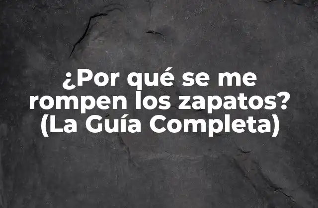 ¿por Qué Se Me Rompen los Zapatos? (la Guía Completa)