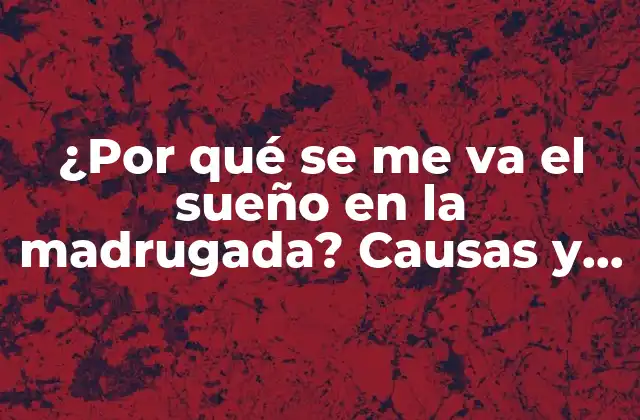 ¿por Qué Se Me Va el Sueño en la Madrugada? Causas y Soluciones para Dormir Bien