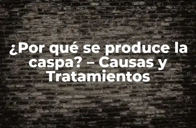 ¿por Qué Se Produce la Caspa? – Causas y Tratamientos