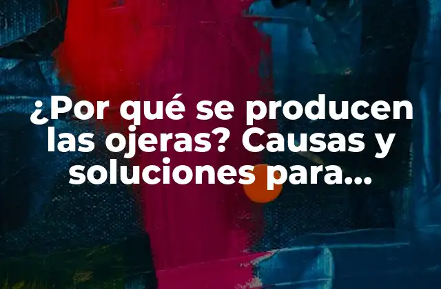 ¿por Qué Se Producen las Ojeras? Causas y Soluciones para Eliminarlas