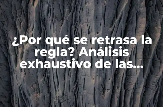 ¿por Qué Se Retrasa la Regla? Análisis Exhaustivo de las Causas y Consecuencias