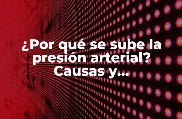 ¿por Qué Se Sube la Presión Arterial? Causas y Consecuencias