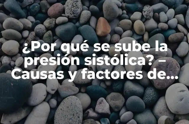 ¿por Qué Se Sube la Presión Sistólica? – Causas y Factores de Riesgo