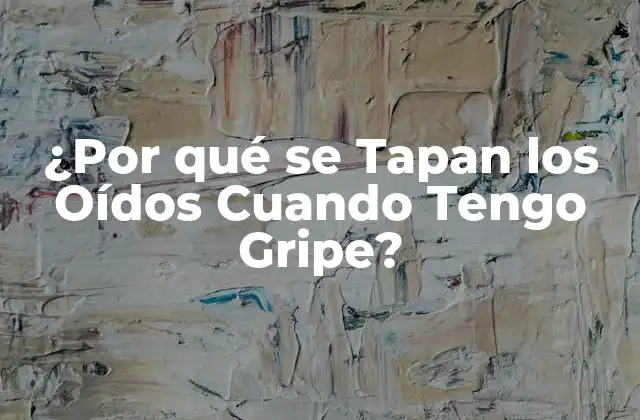 ¿por Qué Se Tapan los Oídos Cuando Tengo Gripe?
