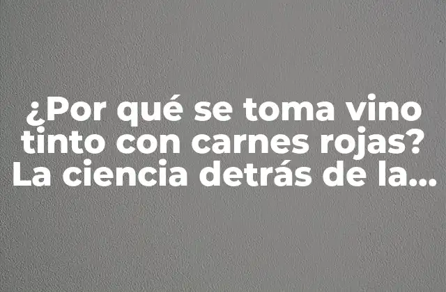 ¿por Qué Se Toma Vino Tinto con Carnes Rojas? la Ciencia Detrás de la Tradición