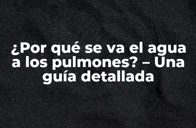 ¿por Qué Se Va el Agua a los Pulmones? – una Guía Detallada