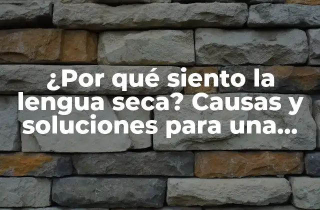 ¿por Qué Siento la Lengua Seca? Causas y Soluciones para una Boca Saludable