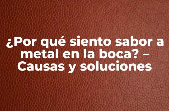 ¿por Qué Siento Sabor a Metal en la Boca? – Causas y Soluciones