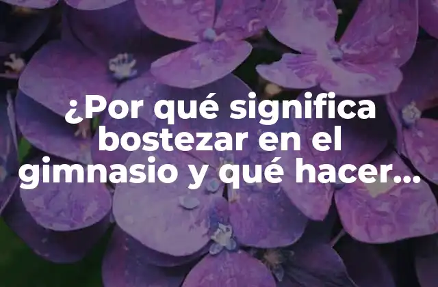 ¿por Qué Significa Bostezar en el Gimnasio y Qué Hacer Al Respecto?