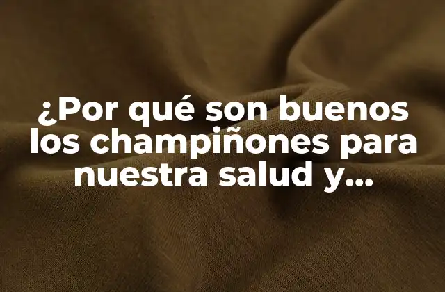 ¿por Qué Son Buenos los Champiñones para Nuestra Salud y Bienestar?