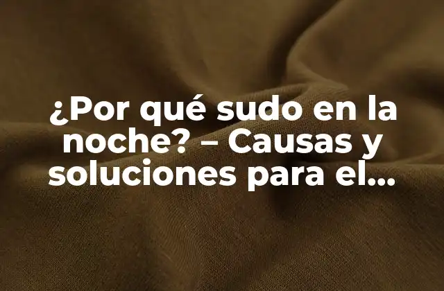 ¿por Qué Sudo en la Noche? – Causas y Soluciones para el Sudor Nocturno Excesivo