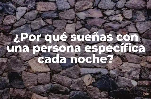 ¿por Qué Sueñas con una Persona Específica Cada Noche?