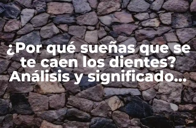 ¿por Qué Sueñas que Se Te Caen los Dientes? Análisis y Significado de Este Extraño Fenómeno Onírico