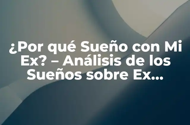 ¿por Qué Sueño con Mi Ex? – Análisis de los Sueños sobre Ex Parejas