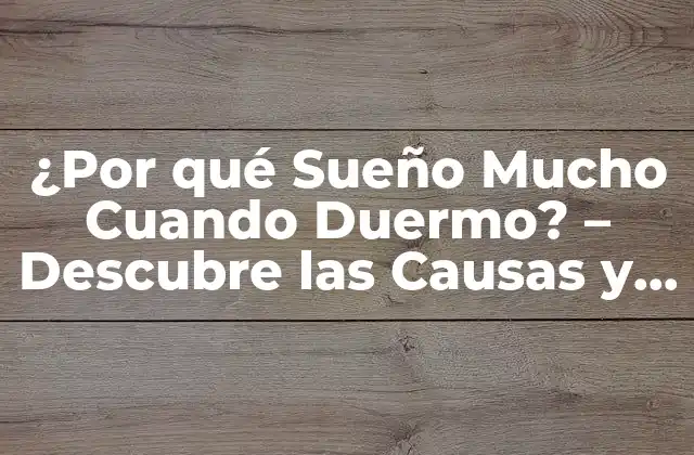 ¿por Qué Sueño Mucho Cuando Duermo? – Descubre las Causas y Soluciones