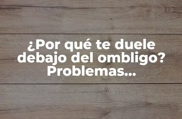 ¿por Qué Te Duele Debajo Del Ombligo? Problemas Abdominales Comunes