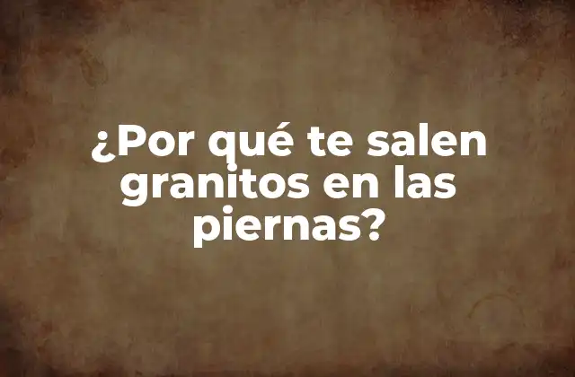 ¿por Qué Te Salen Granitos en las Piernas?