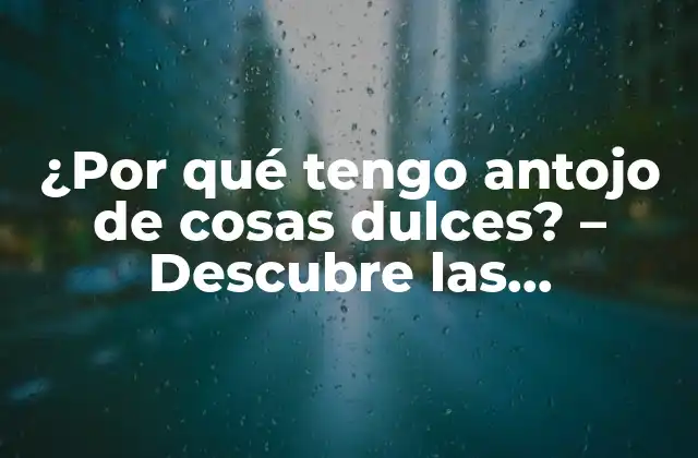 ¿por Qué Tengo Antojo de Cosas Dulces? – Descubre las Respuestas
