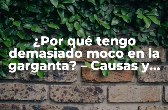 ¿por Qué Tengo Demasiado Moco en la Garganta? – Causas y Soluciones