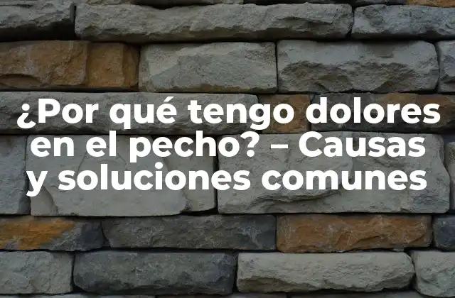 ¿por Qué Tengo Dolores en el Pecho? – Causas y Soluciones Comunes