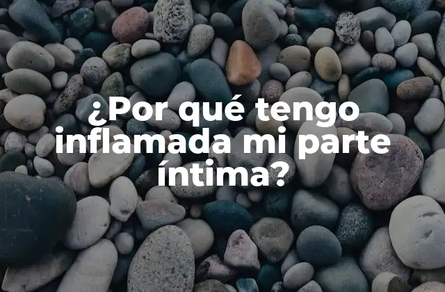 ¿por Qué Tengo Inflamada Mi Parte Íntima?