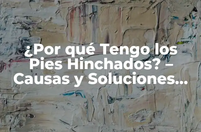 ¿por Qué Tengo los Pies Hinchados? – Causas y Soluciones para Reducir la Hinchazón